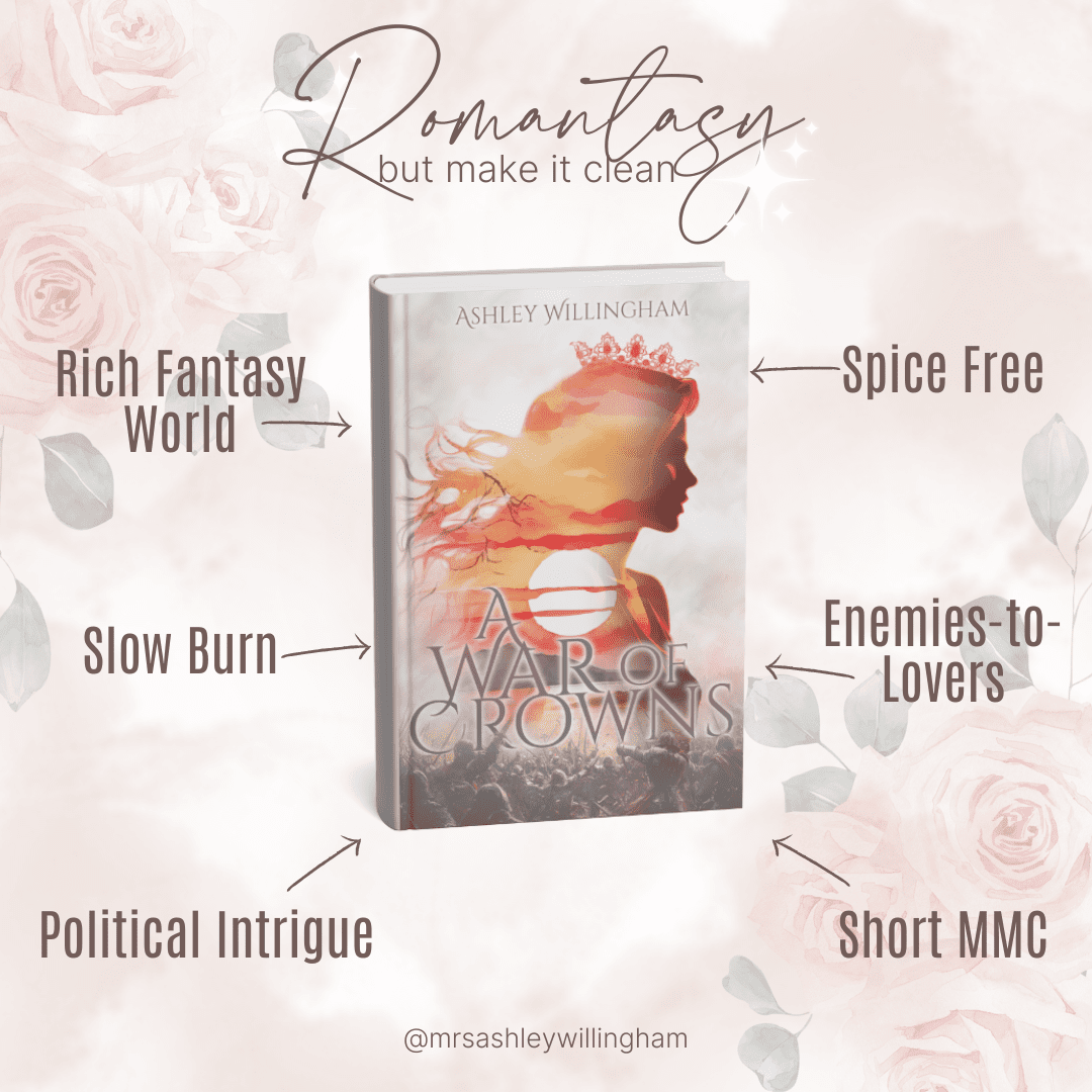 Romantasy but make it clean. A War of Crowns by Ashley Willingham. Rich fantasy world. Spice free. Slow burn. Enemies-to-lovers. Political intrigue. Short MMC.